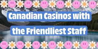 Top Canadian Casinos with the Friendliest Staff