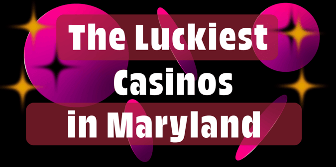 These Are the Luckiest Casinos in Maryland, According To Reviewers